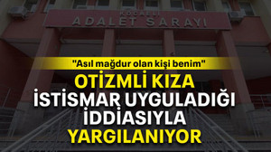 Otizmli kıza istismar uyguladığı iddiasıyla yargılanıyor